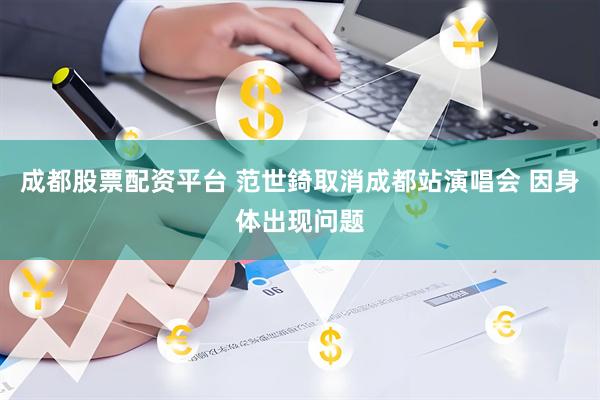 成都股票配资平台 范世錡取消成都站演唱会 因身体出现问题