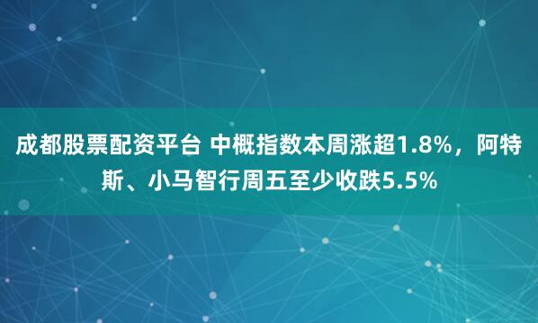 成都股票配资平台 中概指数本周涨超1.8%，阿特斯、小马智行周五至少收跌5.5%